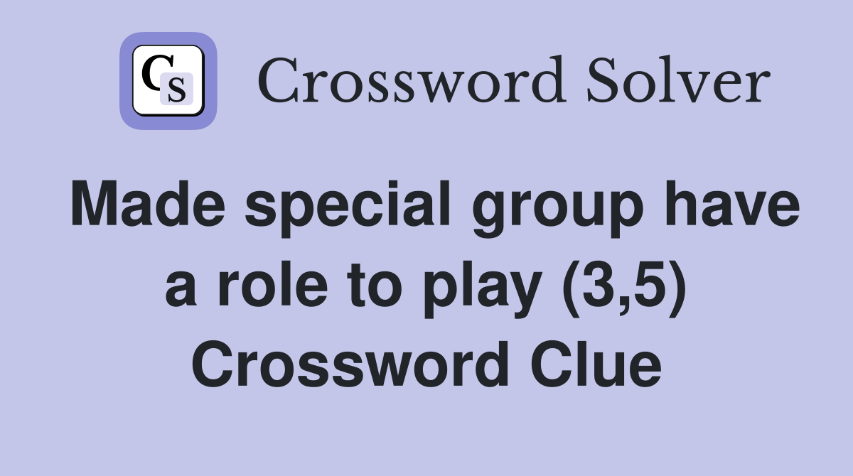 Made special group have a role to play (3,5) Crossword Clue