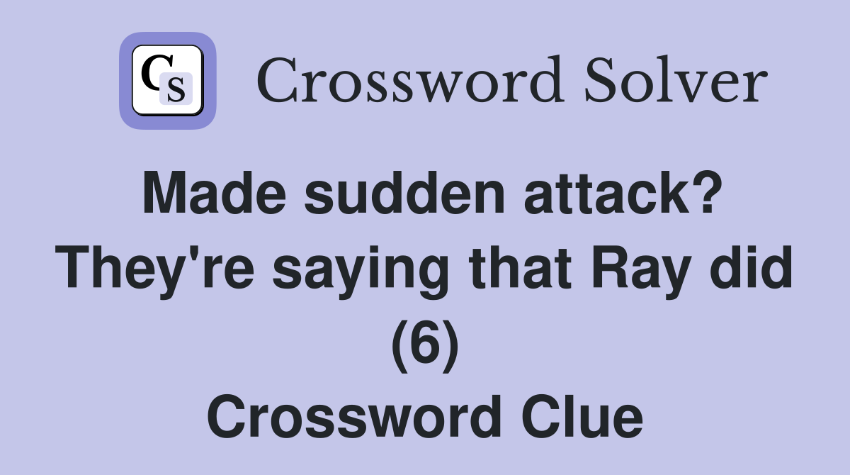 Made sudden attack? They're saying that Ray did (6) Crossword Clue