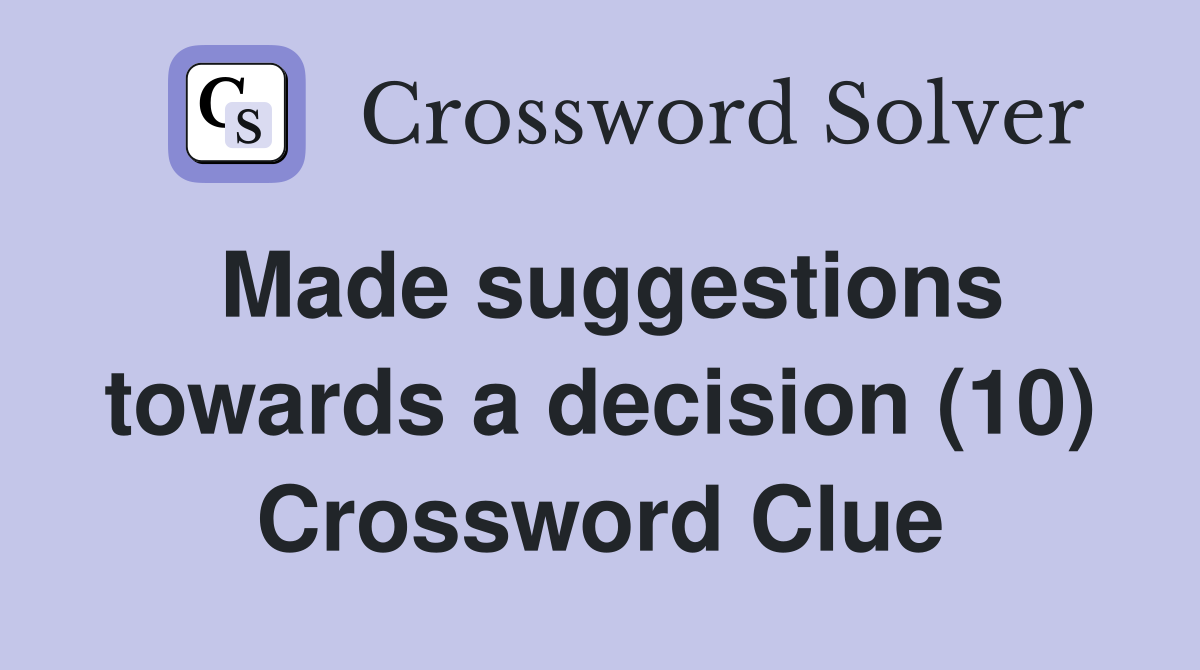 Made suggestions towards a decision (10) Crossword Clue