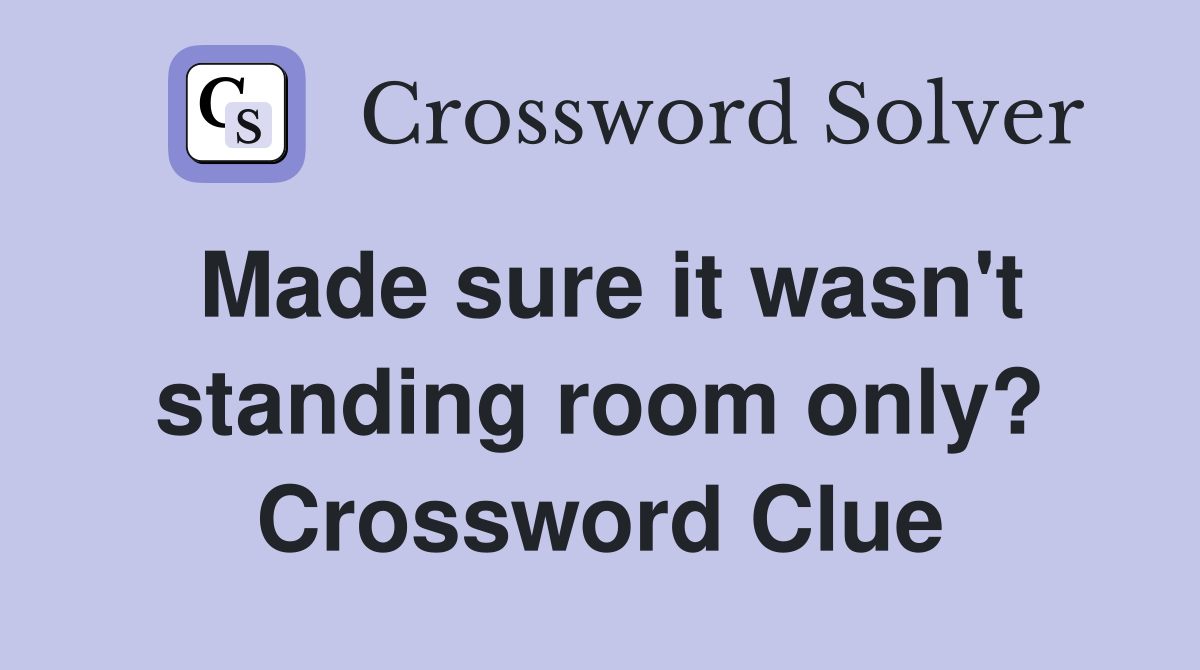 Made sure it wasn't standing room only? Crossword Clue