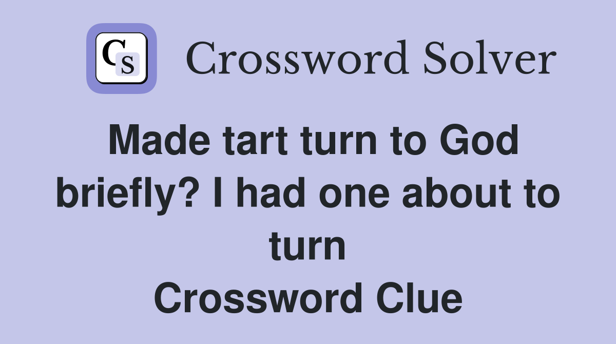 Made tart turn to God briefly? I had one about to turn Crossword Clue