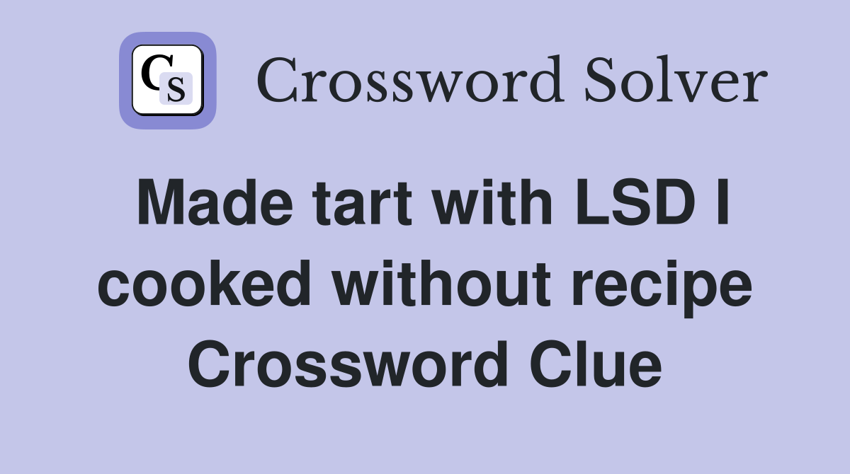 Made tart with LSD I cooked without recipe Crossword Clue
