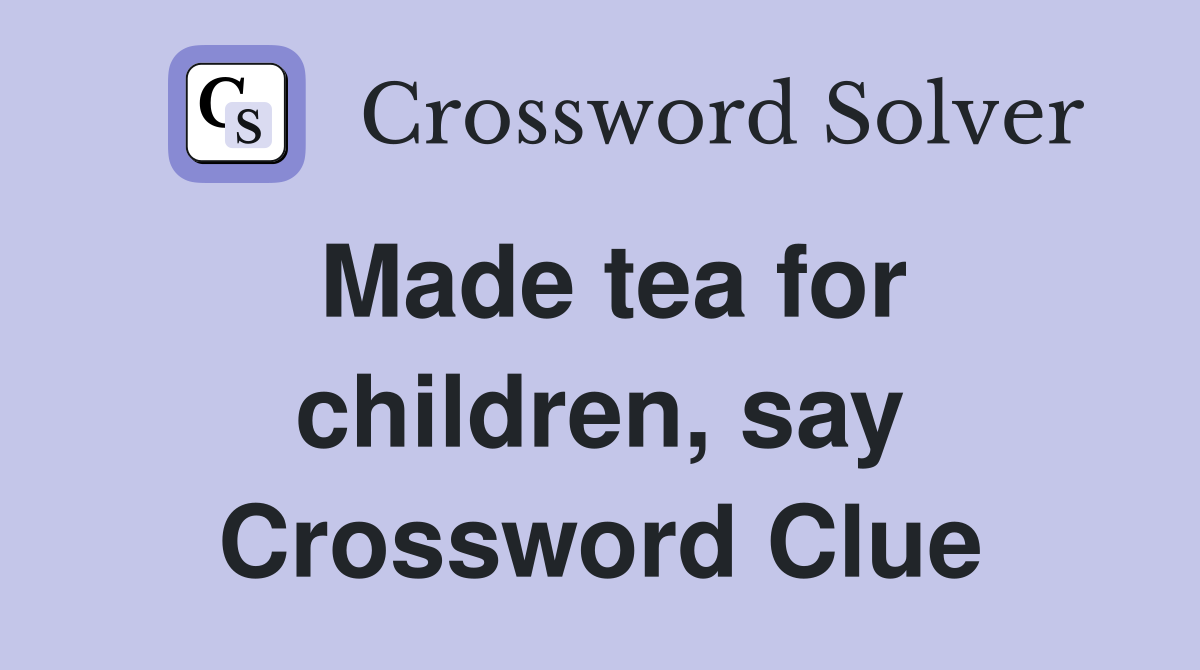 Made tea for children, say Crossword Clue