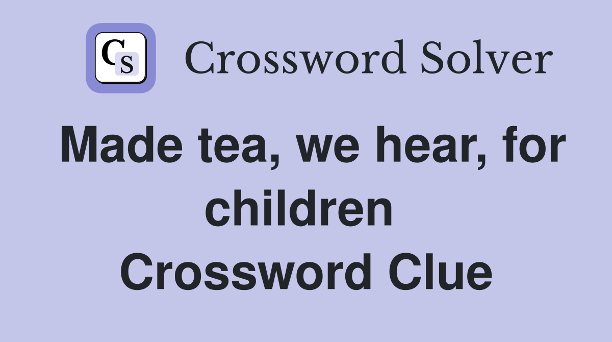 Made tea, we hear, for children  Crossword Clue