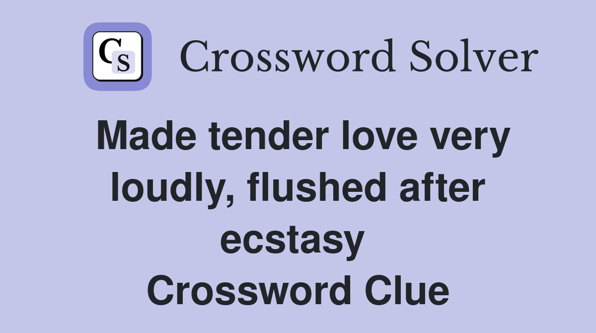 Made tender love very loudly, flushed after ecstasy  Crossword Clue