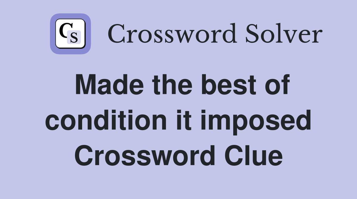 Made the best of condition it imposed Crossword Clue