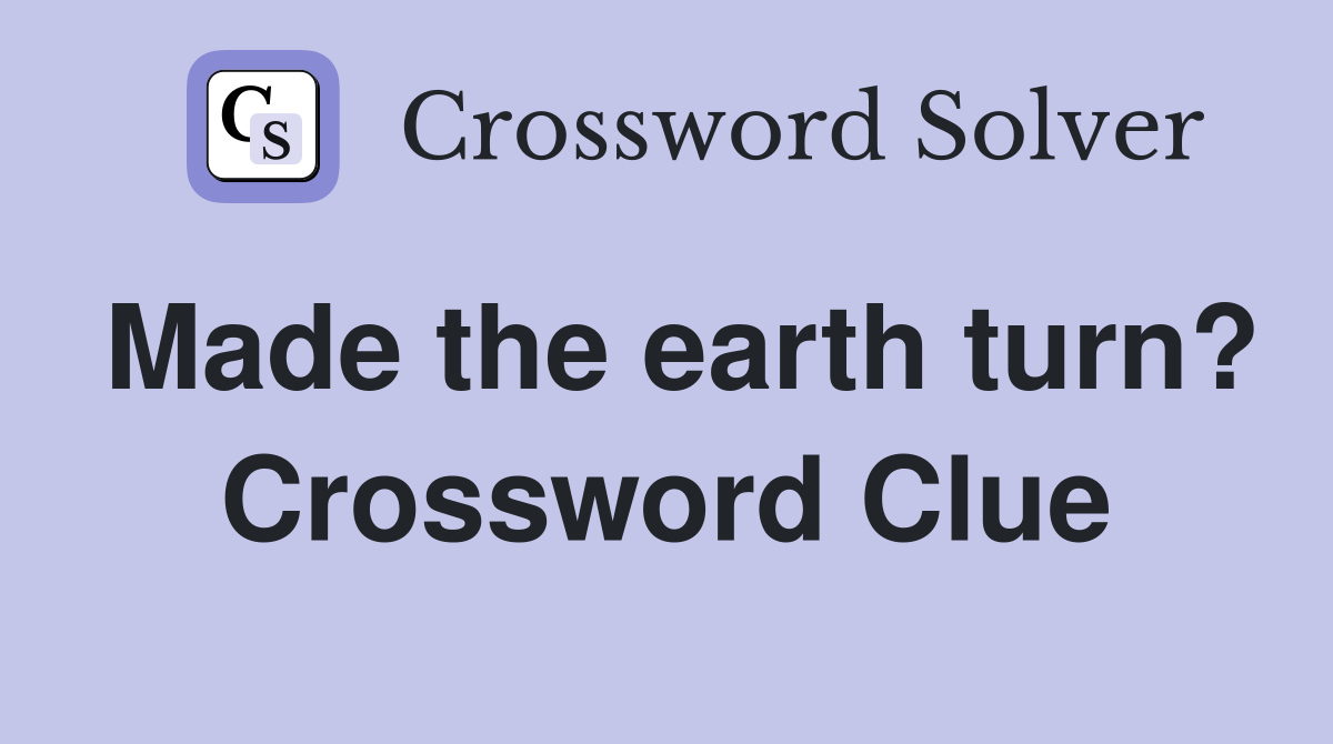 Made the earth turn? Crossword Clue