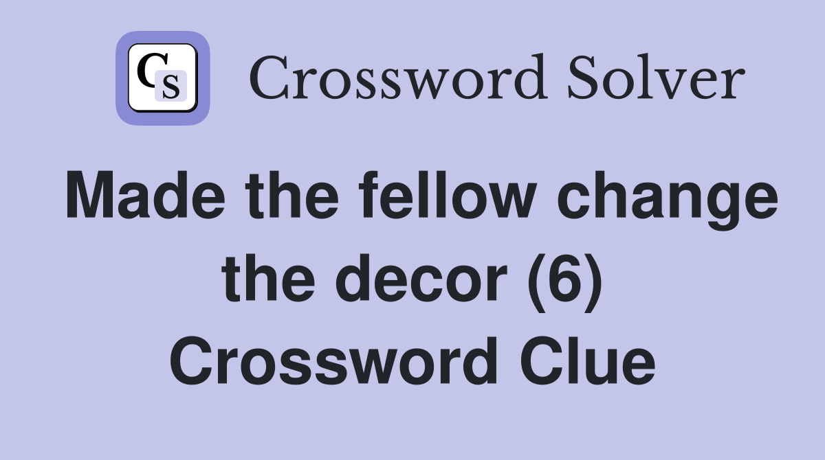 Made the fellow change the decor (6) Crossword Clue
