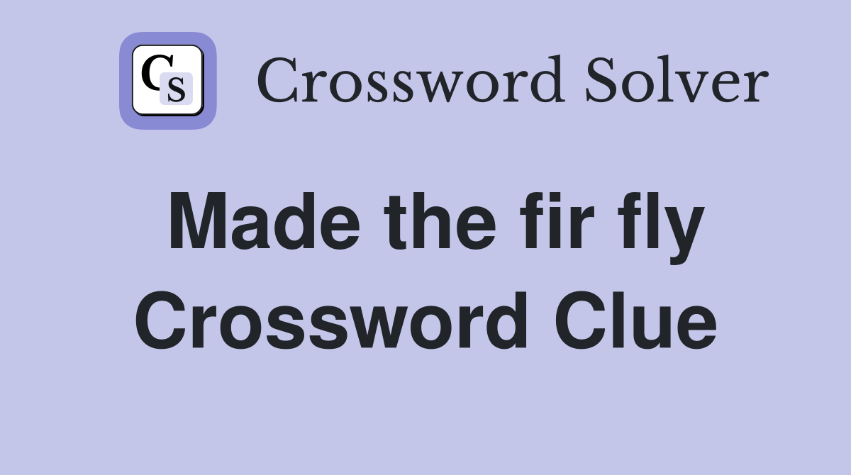 Made the fir fly Crossword Clue