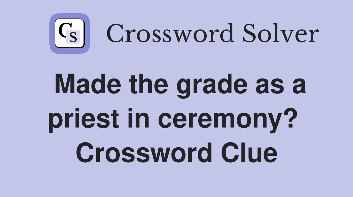 Made the grade as a priest in ceremony?  Crossword Clue