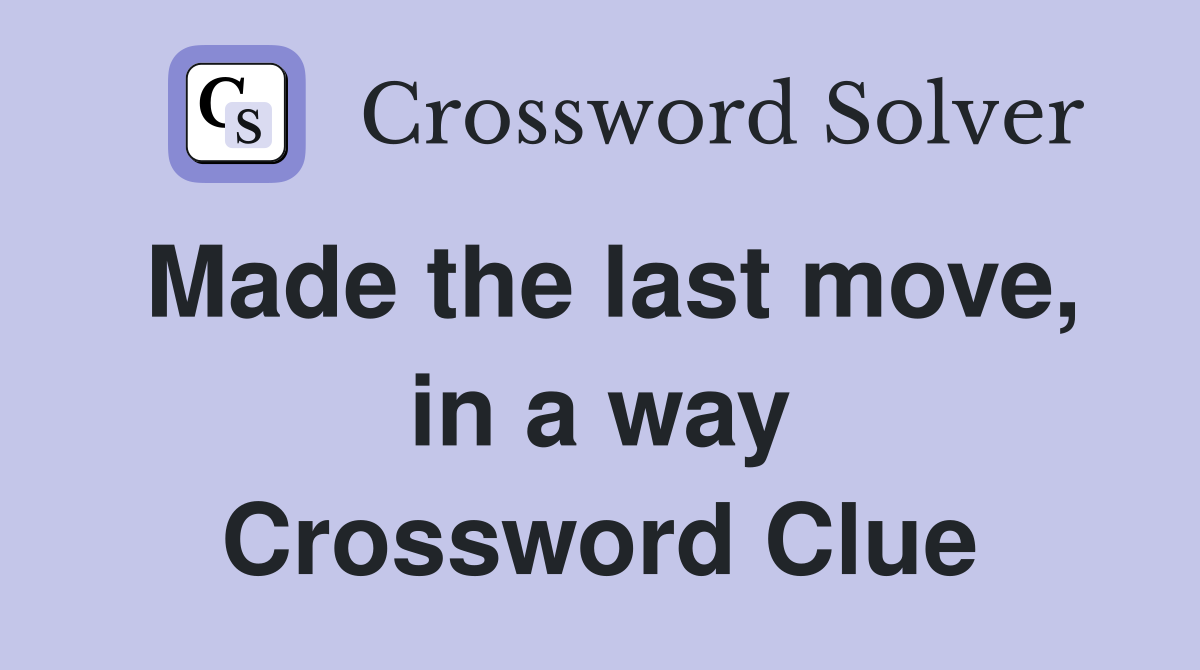 Made the last move, in a way Crossword Clue