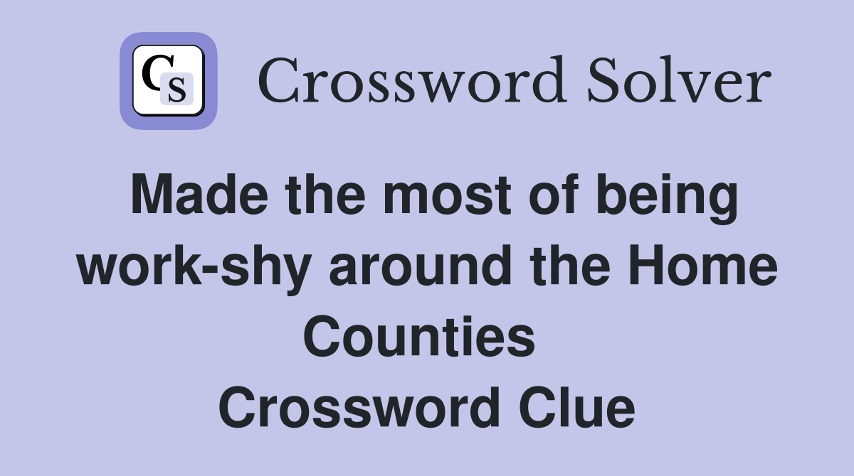 Made the most of being work-shy around the Home Counties  Crossword Clue
