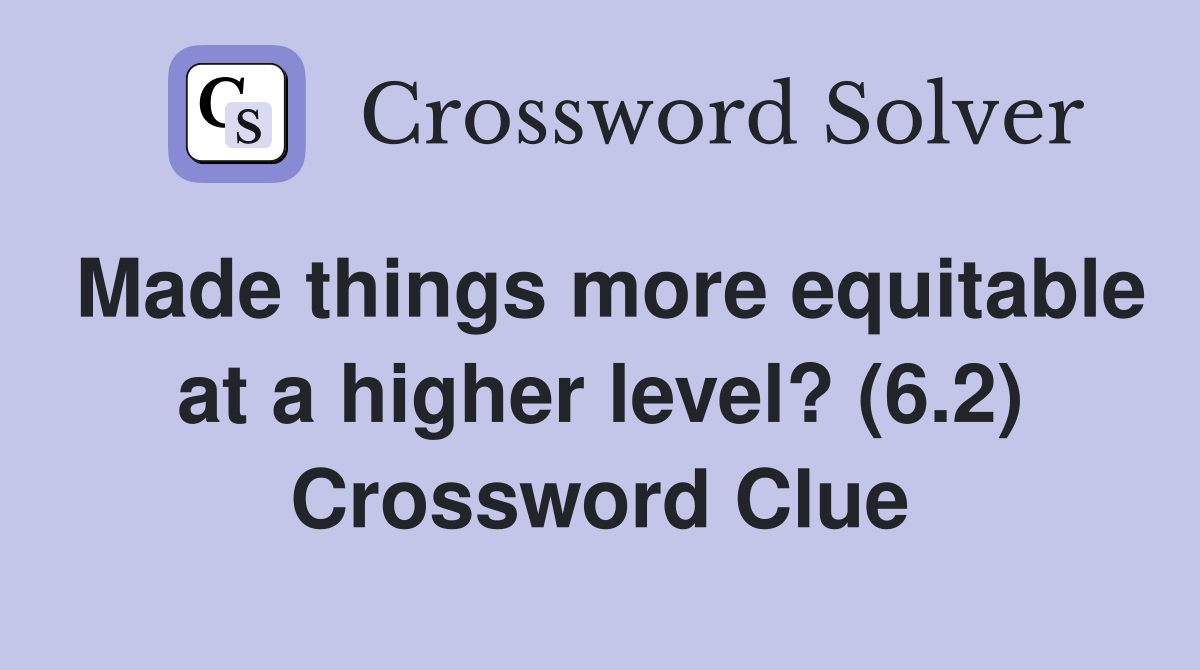 Made things more equitable at a higher level? (6.2) Crossword Clue
