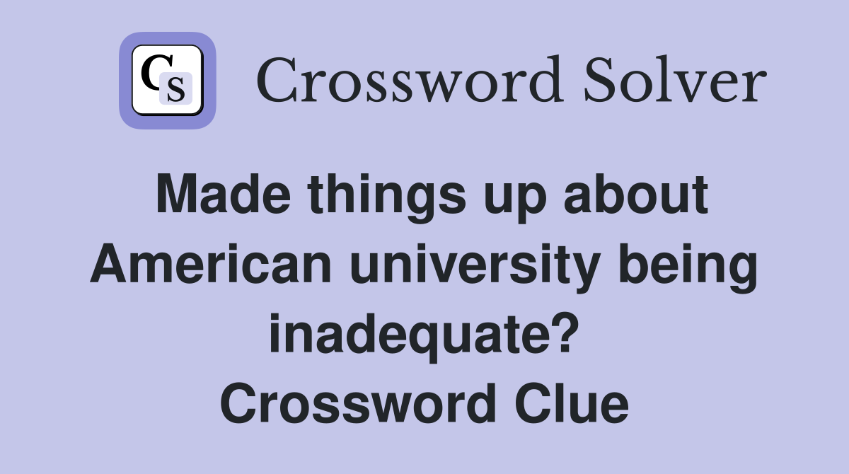 Made things up about American university being inadequate? Crossword Clue