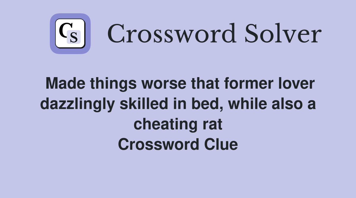 Made things worse that former lover dazzlingly skilled in bed, while also a cheating rat Crossword Clue