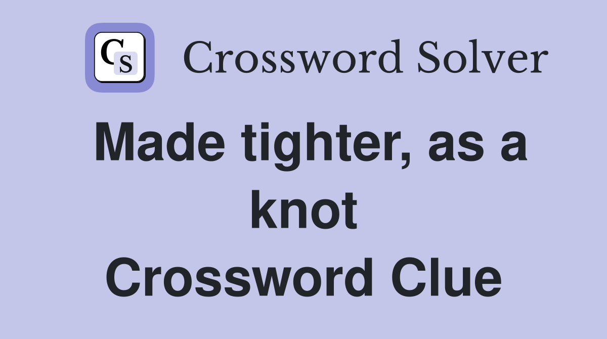 Made tighter, as a knot Crossword Clue