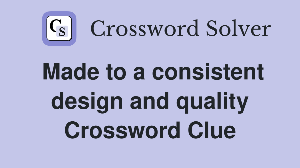 Made to a consistent design and quality Crossword Clue