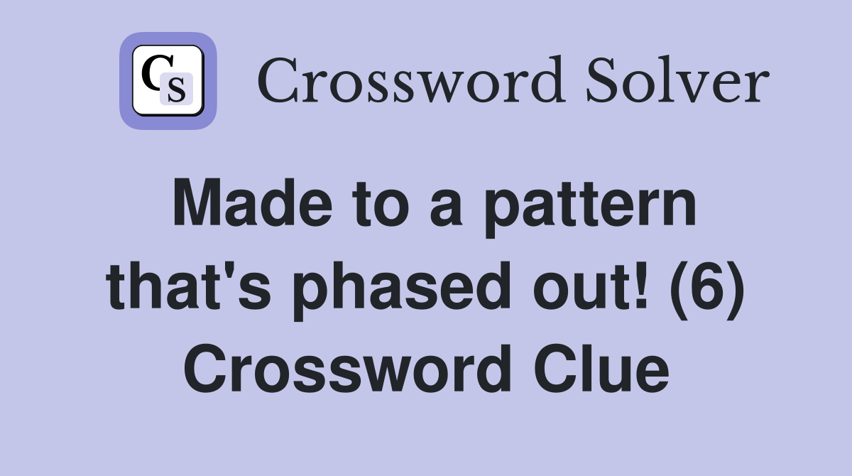 Made to a pattern that's phased out! (6) Crossword Clue