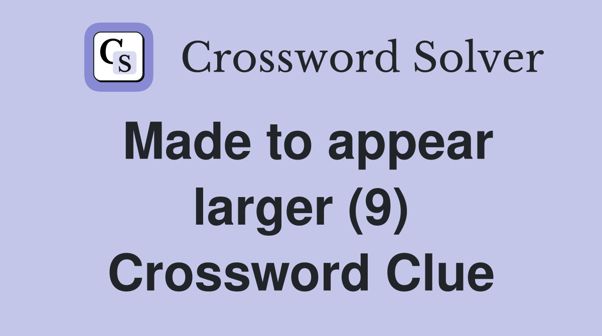 Made to appear larger (9) Crossword Clue