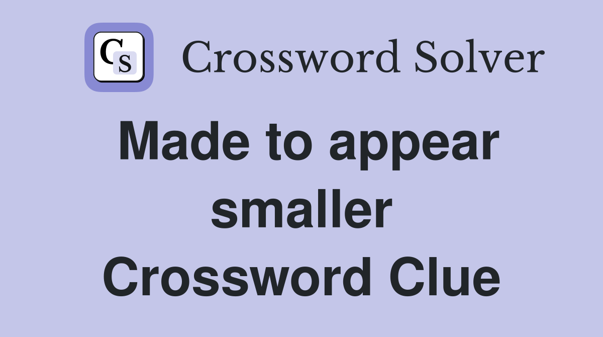 Made to appear smaller Crossword Clue