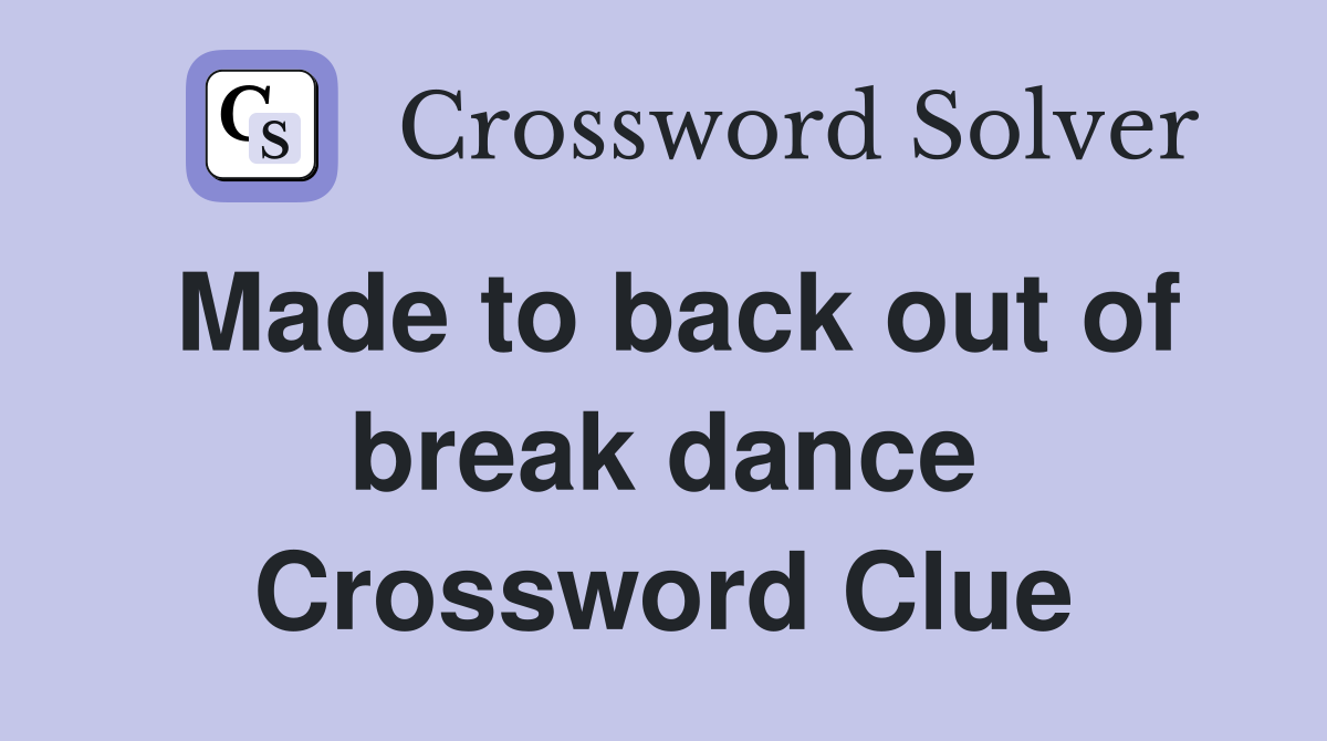 Made to back out of break dance Crossword Clue