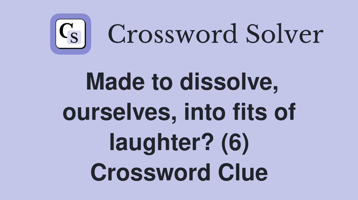 Made to dissolve, ourselves, into fits of laughter? (6) Crossword Clue