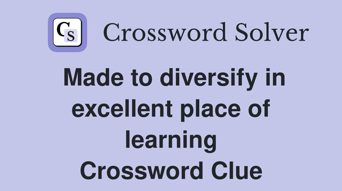 Made to diversify in excellent place of learning Crossword Clue