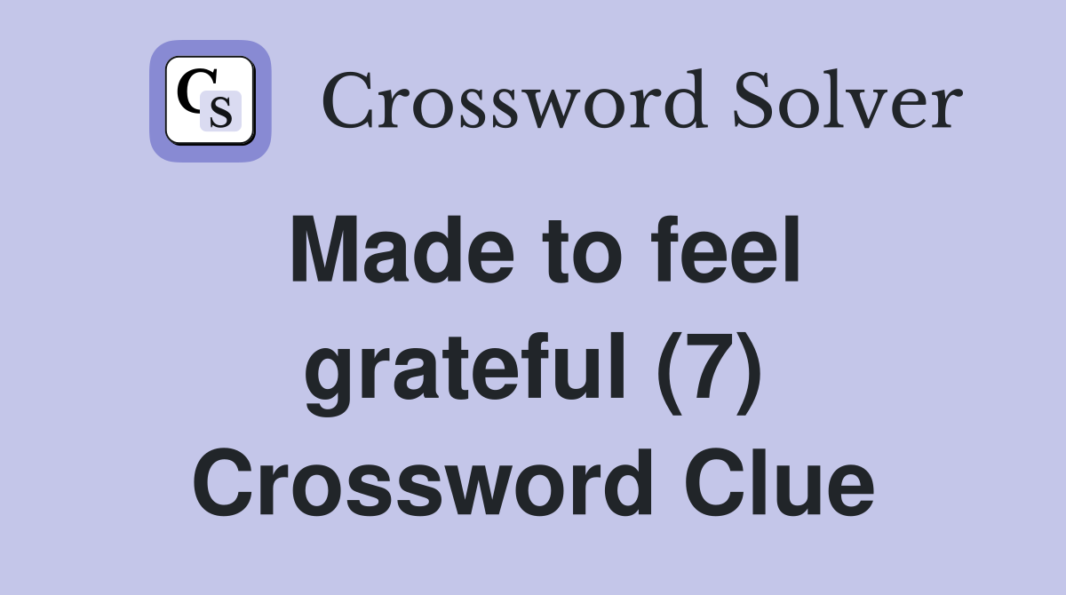 Made to feel grateful (7) Crossword Clue