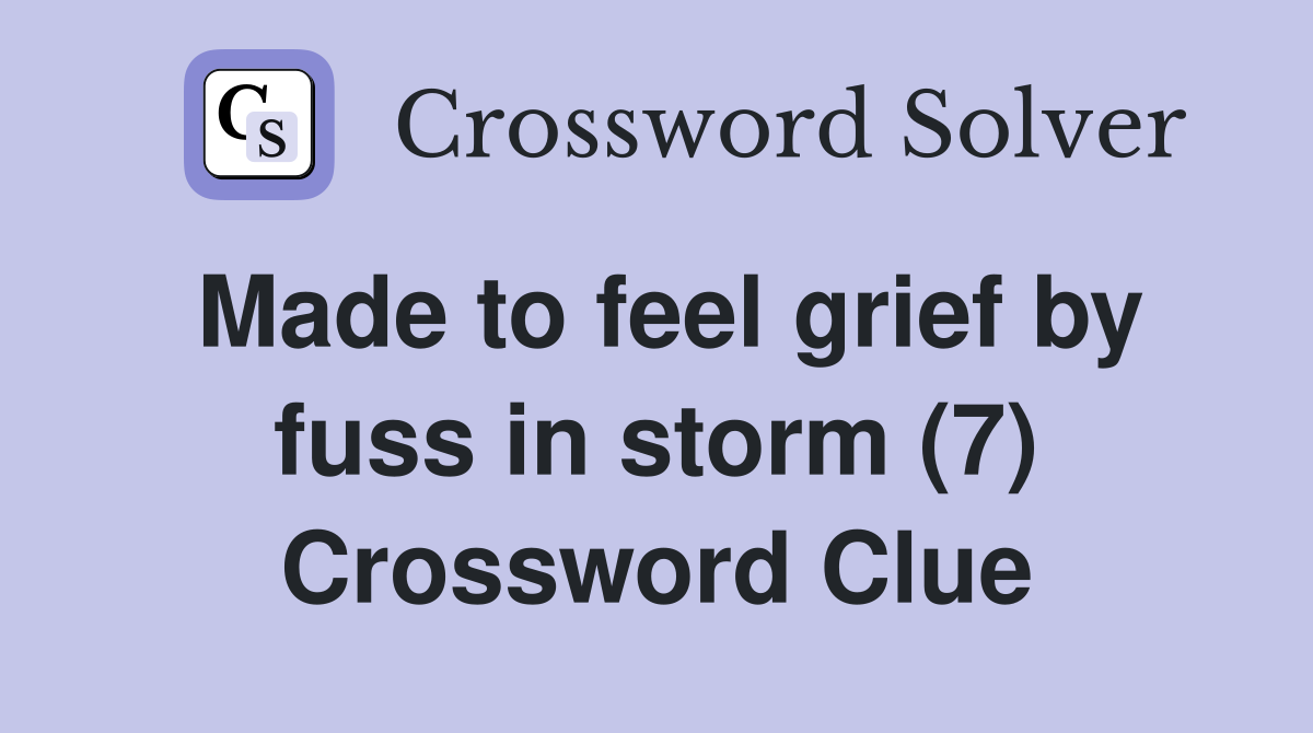 Made to feel grief by fuss in storm (7) Crossword Clue