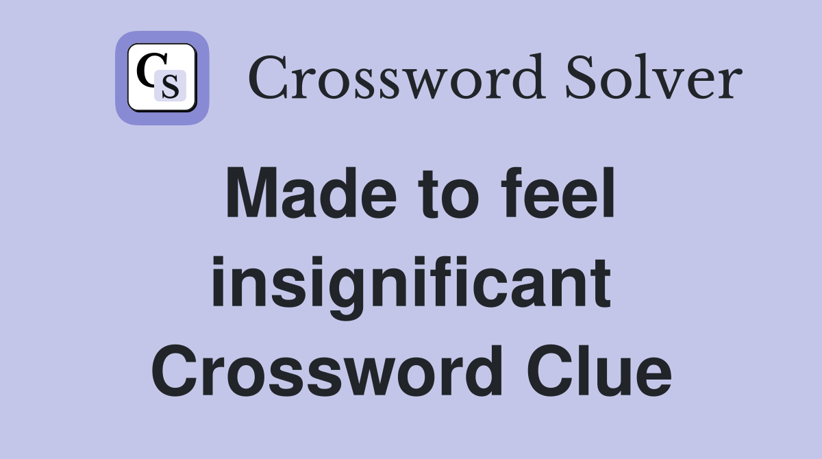 Made to feel insignificant Crossword Clue