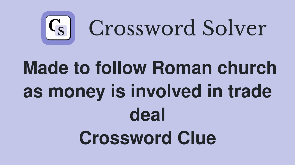 Made to follow Roman church as money is involved in trade deal Crossword Clue