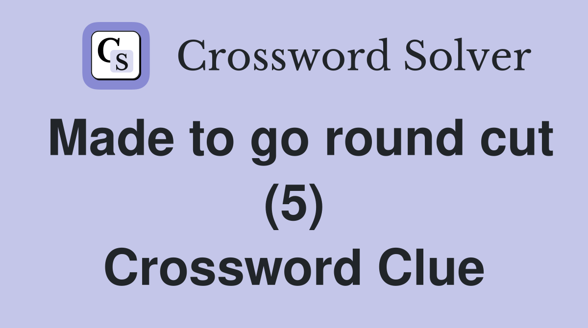 Made to go round cut (5) Crossword Clue
