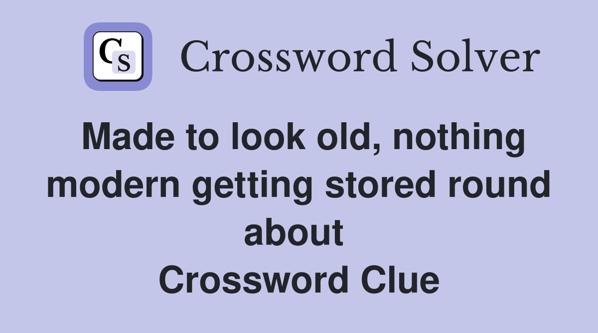 Made to look old, nothing modern getting stored round about  Crossword Clue
