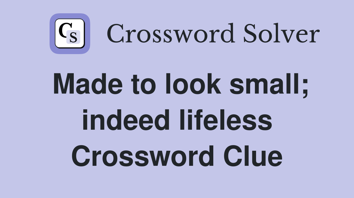Made to look small; indeed lifeless Crossword Clue