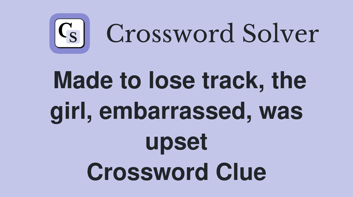 Made to lose track, the girl, embarrassed, was upset Crossword Clue
