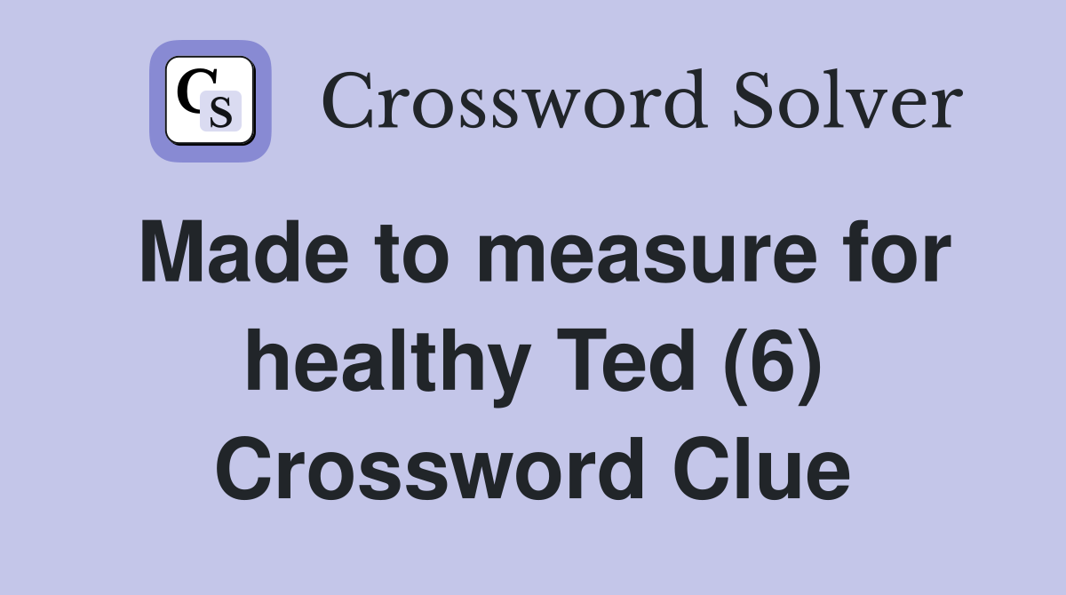 Made to measure for healthy Ted (6) Crossword Clue