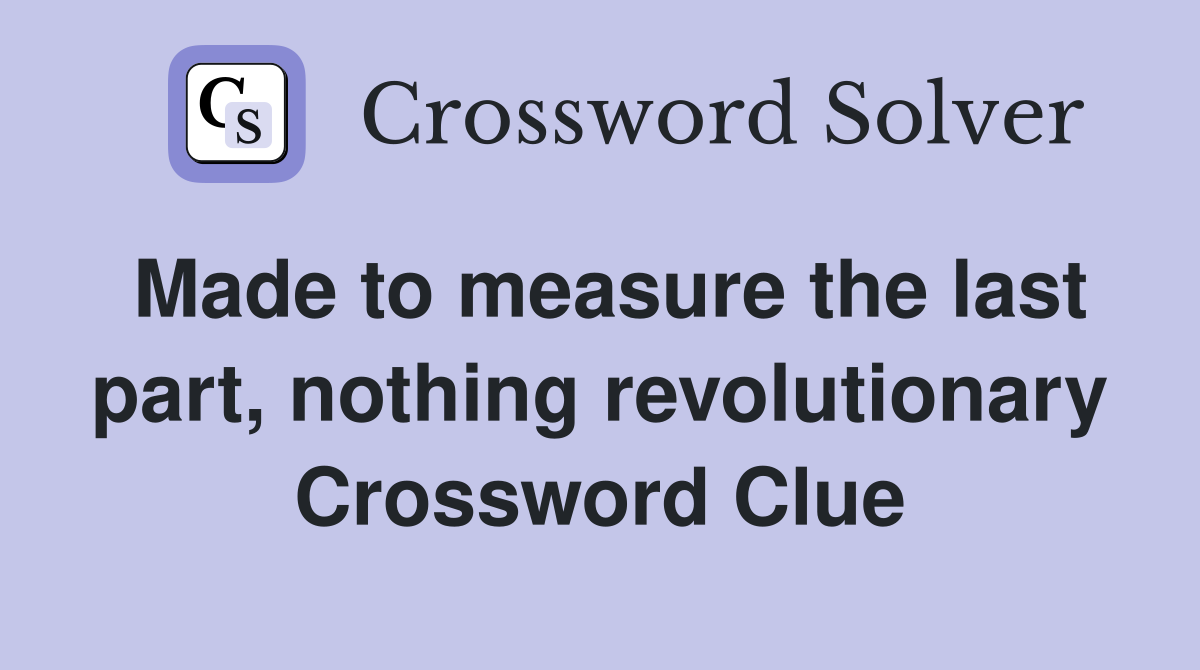 Made to measure the last part, nothing revolutionary Crossword Clue
