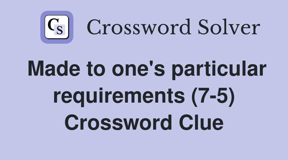 Made to one's particular requirements (7-5) Crossword Clue