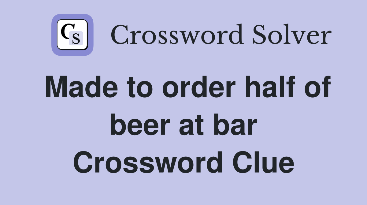 Made to order half of beer at bar Crossword Clue
