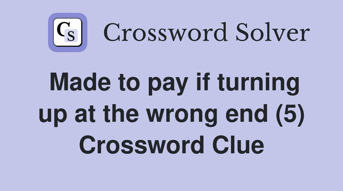 Made to pay if turning up at the wrong end (5) Crossword Clue