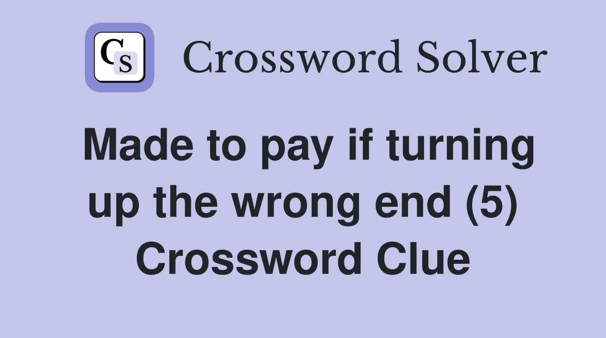 Made to pay if turning up the wrong end (5) Crossword Clue