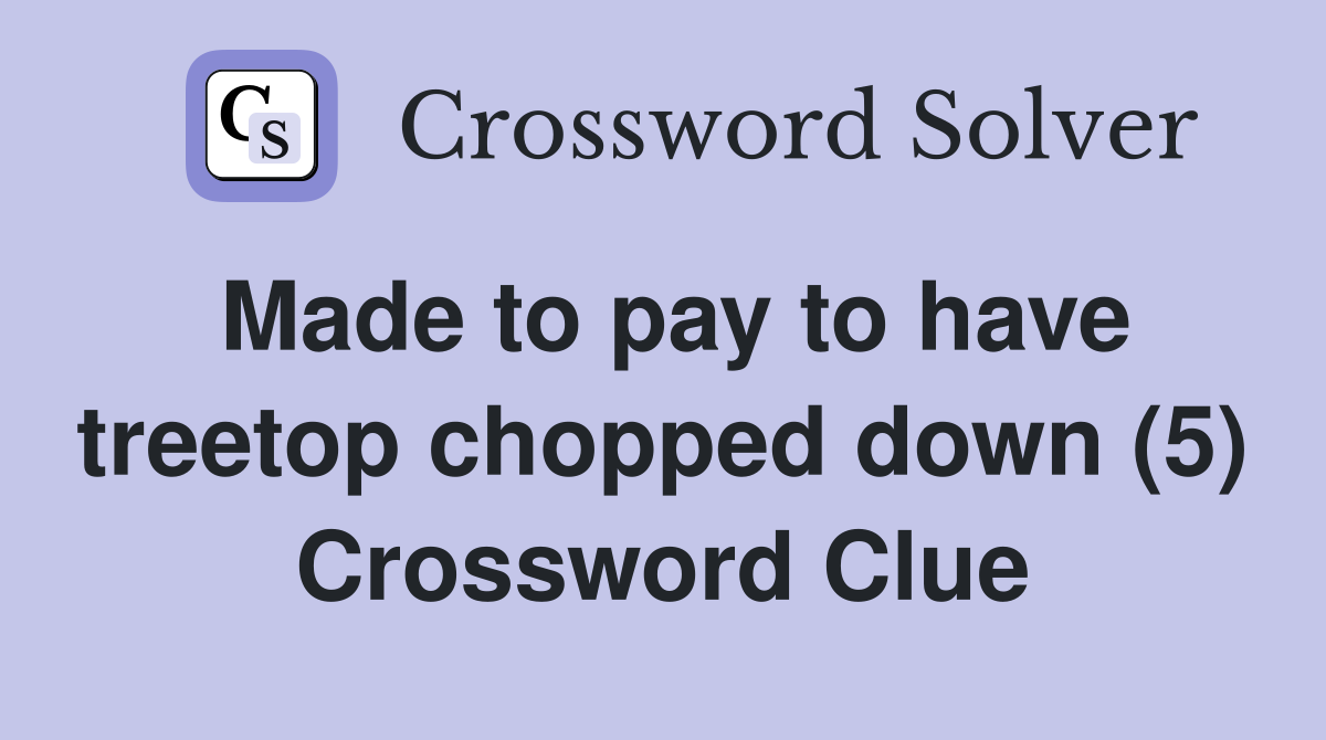 Made to pay to have treetop chopped down (5) Crossword Clue