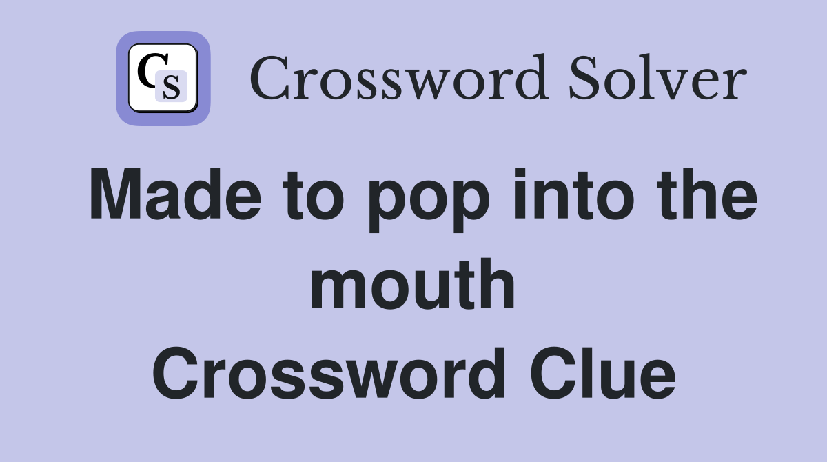 Made to pop into the mouth Crossword Clue