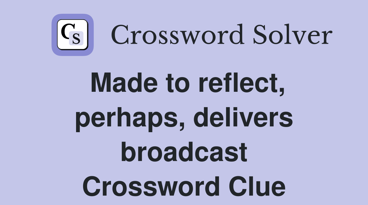 Made to reflect, perhaps, delivers broadcast Crossword Clue