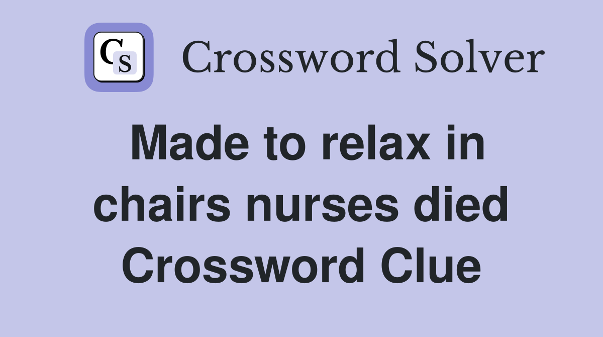 Made to relax in chairs nurses died Crossword Clue