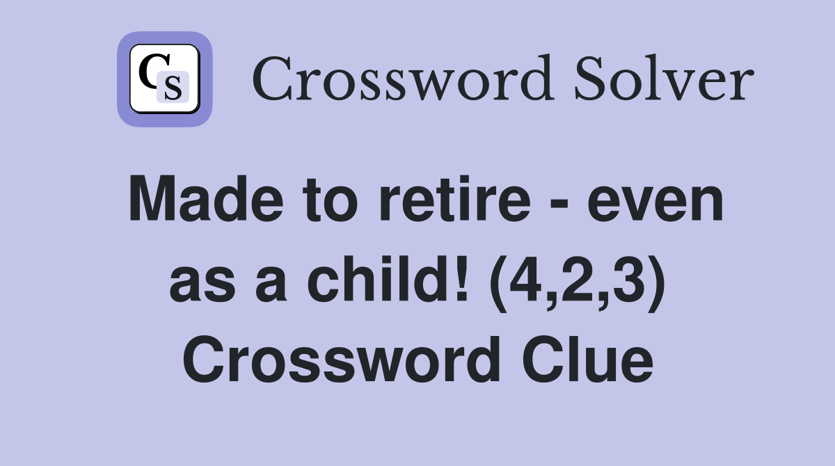 Made to retire - even as a child! (4,2,3) Crossword Clue