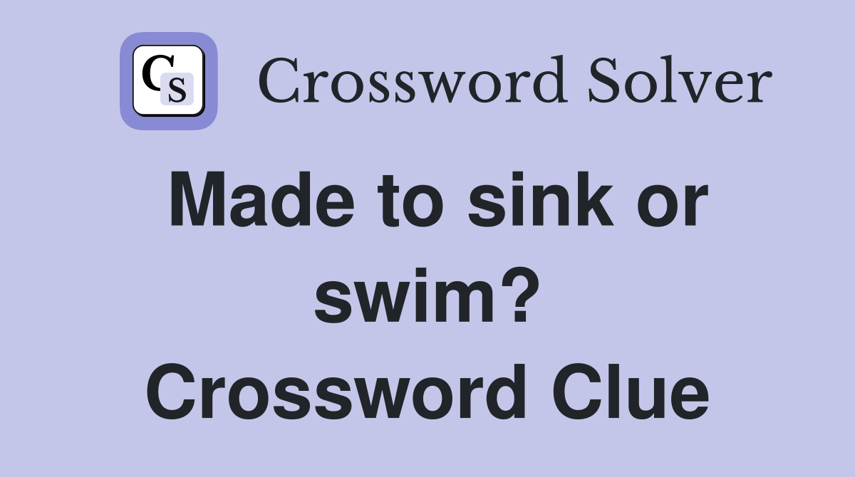 Made to sink or swim? Crossword Clue