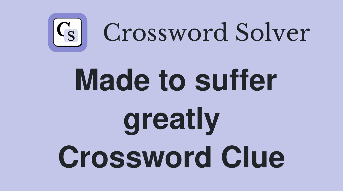 Made to suffer greatly Crossword Clue