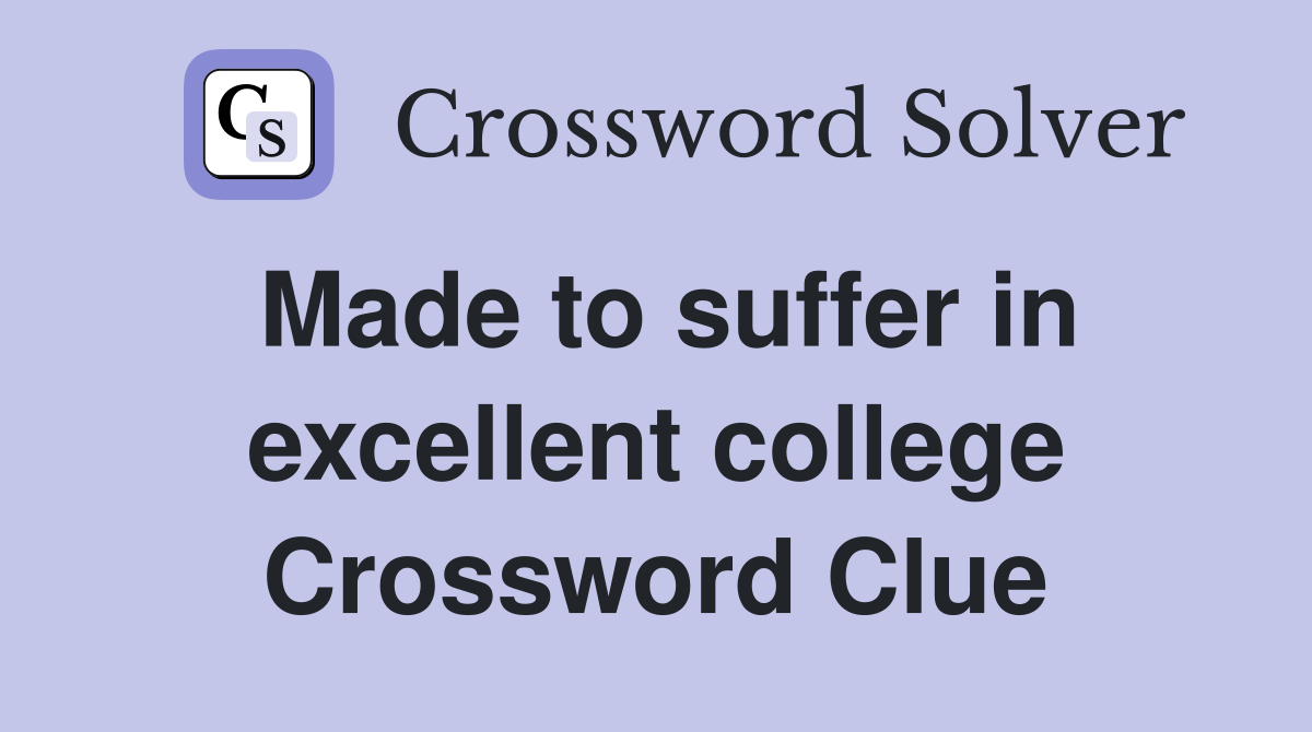 Made to suffer in excellent college Crossword Clue