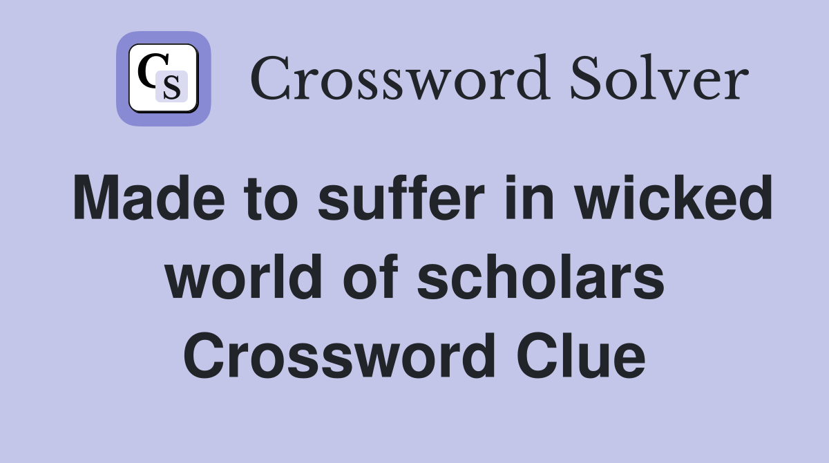 Made to suffer in wicked world of scholars Crossword Clue
